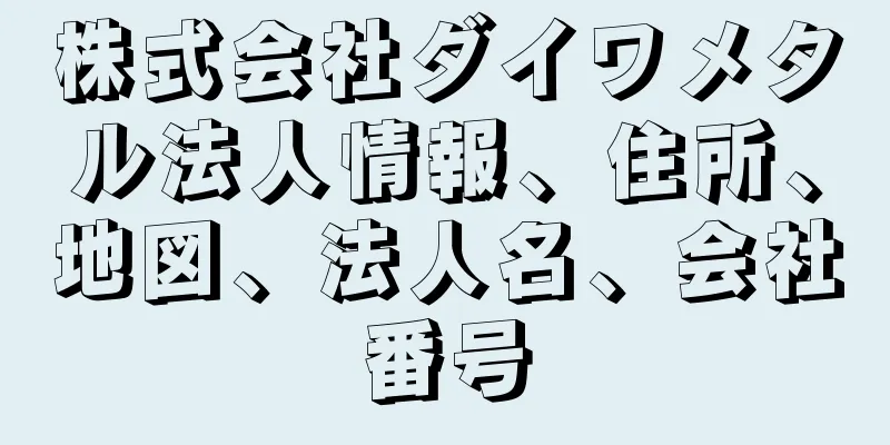 株式会社ダイワメタル法人情報、住所、地図、法人名、会社番号