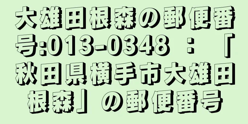 大雄田根森の郵便番号:013-0348 ： 「秋田県横手市大雄田根森」の郵便番号