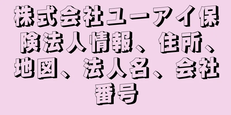 株式会社ユーアイ保険法人情報、住所、地図、法人名、会社番号