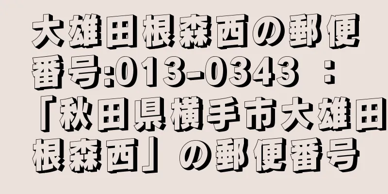 大雄田根森西の郵便番号:013-0343 ： 「秋田県横手市大雄田根森西」の郵便番号