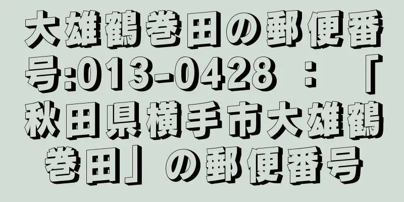 大雄鶴巻田の郵便番号:013-0428 ： 「秋田県横手市大雄鶴巻田」の郵便番号