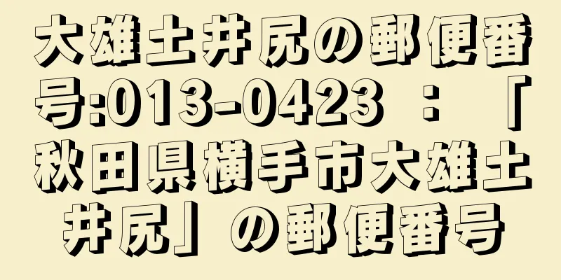 大雄土井尻の郵便番号:013-0423 ： 「秋田県横手市大雄土井尻」の郵便番号