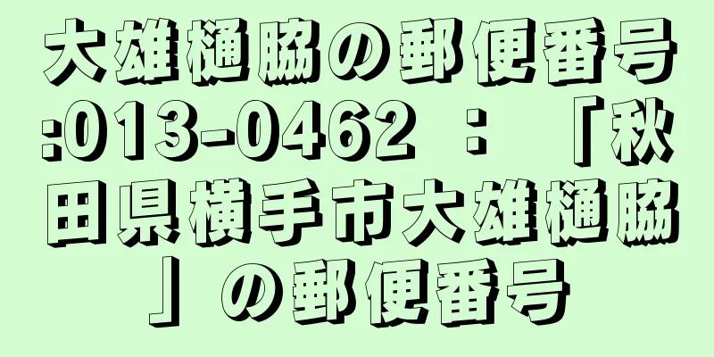 大雄樋脇の郵便番号:013-0462 ： 「秋田県横手市大雄樋脇」の郵便番号