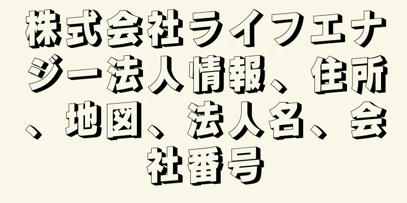 株式会社ライフエナジー法人情報、住所、地図、法人名、会社番号