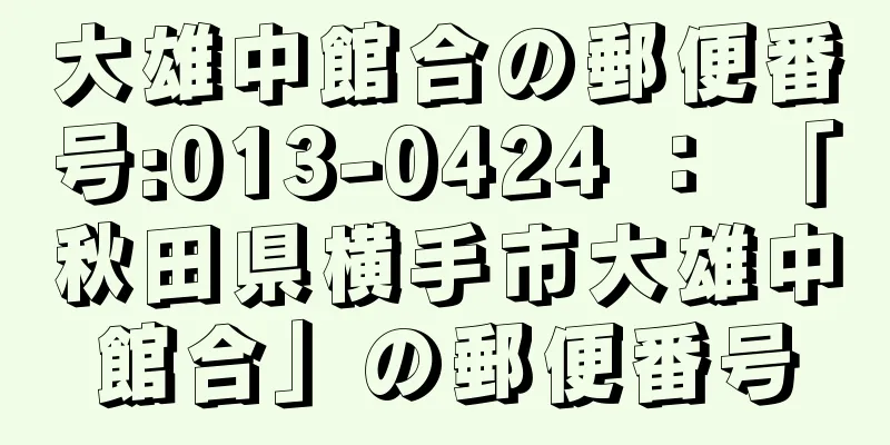 大雄中館合の郵便番号:013-0424 ： 「秋田県横手市大雄中館合」の郵便番号