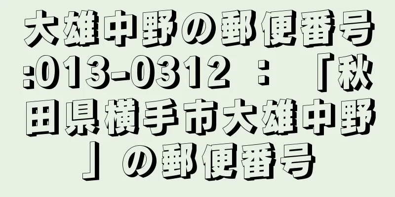 大雄中野の郵便番号:013-0312 ： 「秋田県横手市大雄中野」の郵便番号