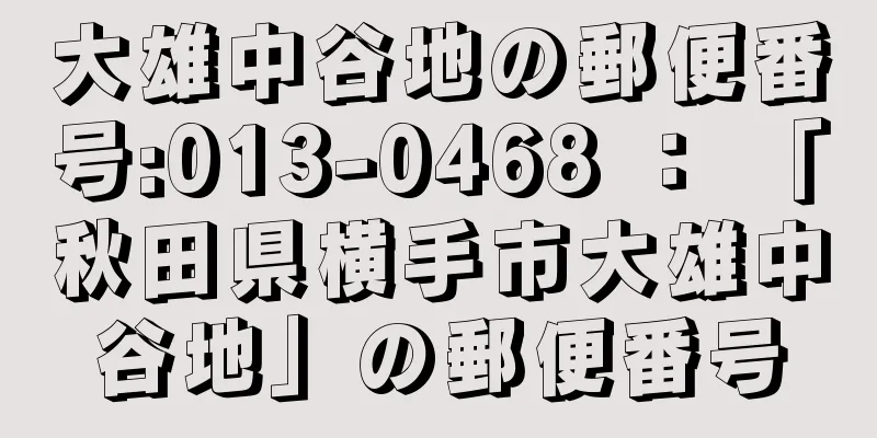 大雄中谷地の郵便番号:013-0468 ： 「秋田県横手市大雄中谷地」の郵便番号