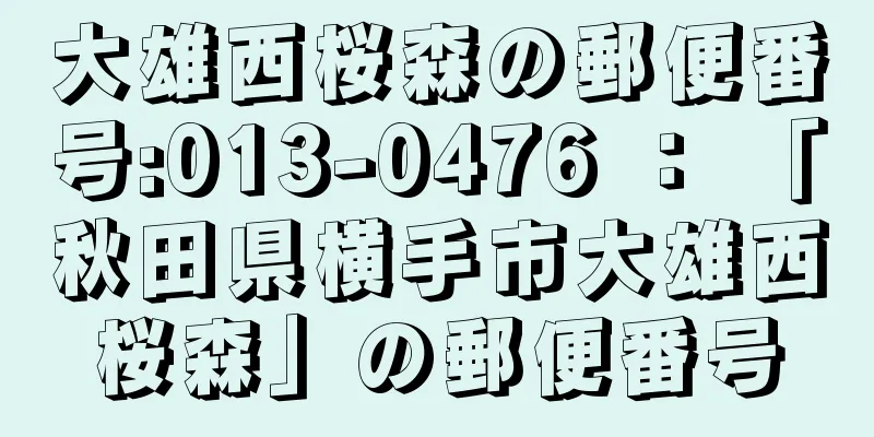 大雄西桜森の郵便番号:013-0476 ： 「秋田県横手市大雄西桜森」の郵便番号