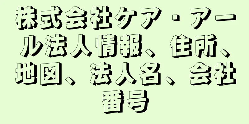 株式会社ケア・アール法人情報、住所、地図、法人名、会社番号