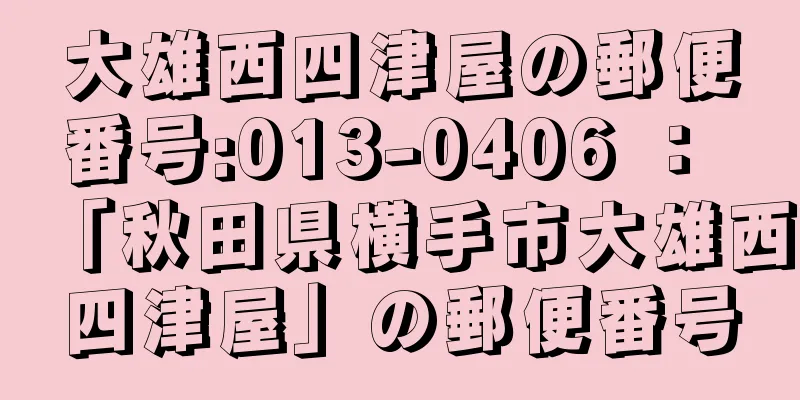 大雄西四津屋の郵便番号:013-0406 ： 「秋田県横手市大雄西四津屋」の郵便番号