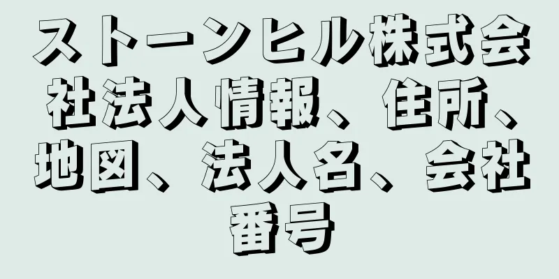 ストーンヒル株式会社法人情報、住所、地図、法人名、会社番号