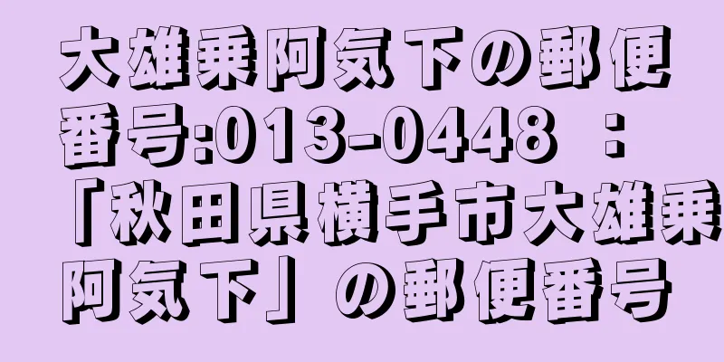 大雄乗阿気下の郵便番号:013-0448 ： 「秋田県横手市大雄乗阿気下」の郵便番号