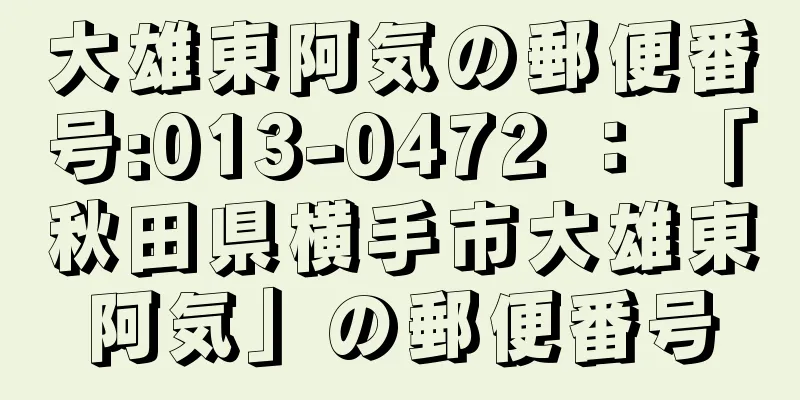 大雄東阿気の郵便番号:013-0472 ： 「秋田県横手市大雄東阿気」の郵便番号