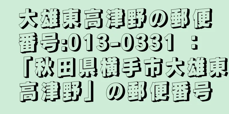 大雄東高津野の郵便番号:013-0331 ： 「秋田県横手市大雄東高津野」の郵便番号