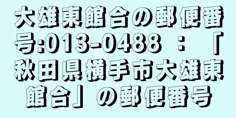 大雄東館合の郵便番号:013-0488 ： 「秋田県横手市大雄東館合」の郵便番号