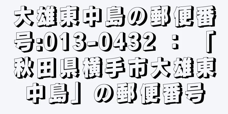 大雄東中島の郵便番号:013-0432 ： 「秋田県横手市大雄東中島」の郵便番号