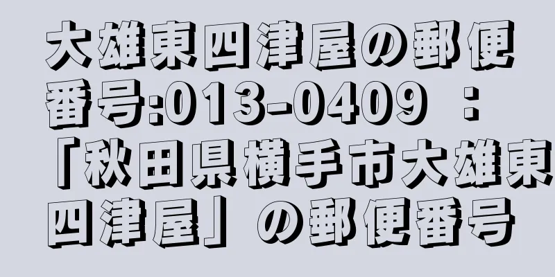 大雄東四津屋の郵便番号:013-0409 ： 「秋田県横手市大雄東四津屋」の郵便番号