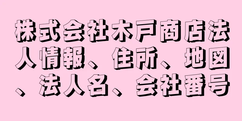 株式会社木戸商店法人情報、住所、地図、法人名、会社番号