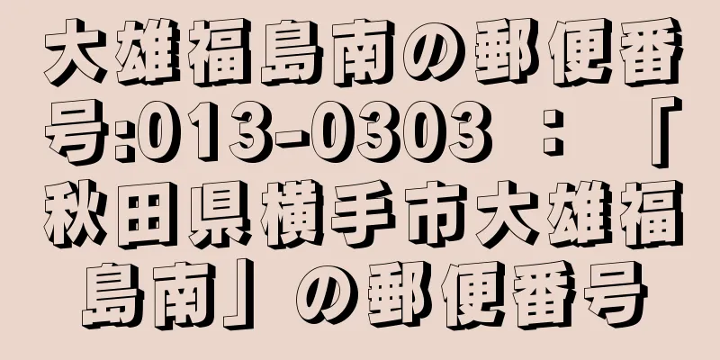 大雄福島南の郵便番号:013-0303 ： 「秋田県横手市大雄福島南」の郵便番号