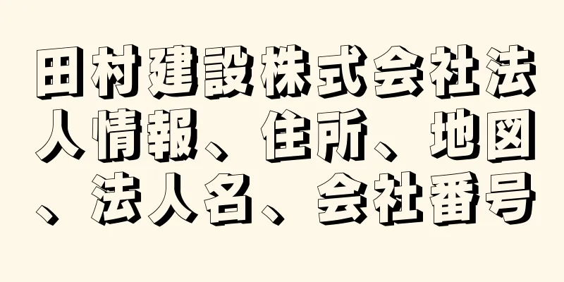 田村建設株式会社法人情報、住所、地図、法人名、会社番号