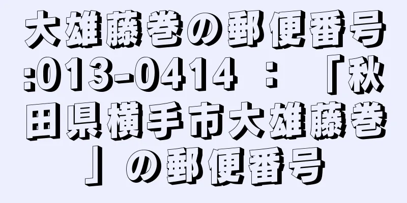 大雄藤巻の郵便番号:013-0414 ： 「秋田県横手市大雄藤巻」の郵便番号