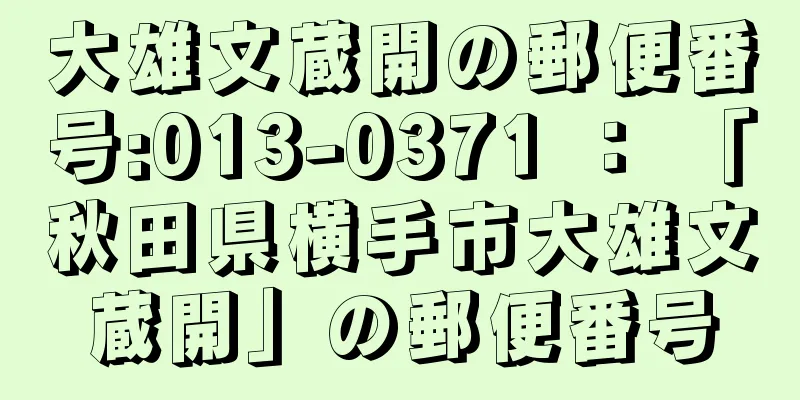 大雄文蔵開の郵便番号:013-0371 ： 「秋田県横手市大雄文蔵開」の郵便番号