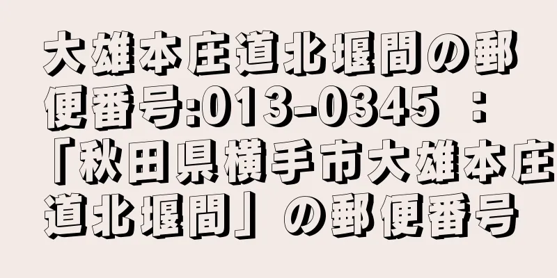 大雄本庄道北堰間の郵便番号:013-0345 ： 「秋田県横手市大雄本庄道北堰間」の郵便番号