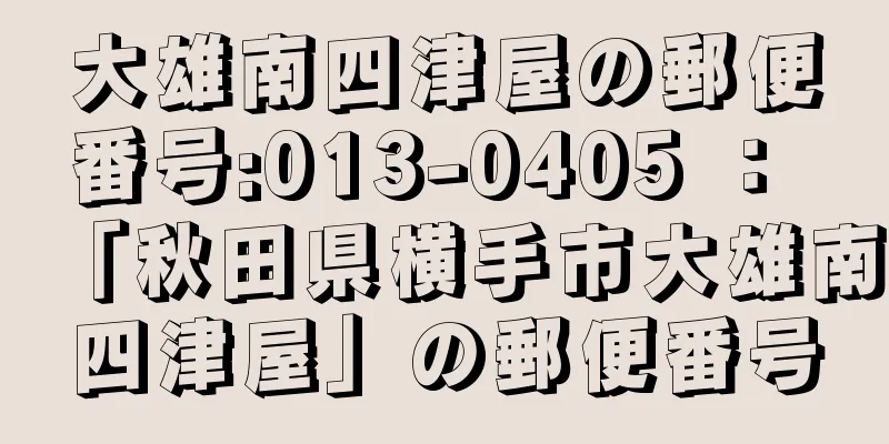 大雄南四津屋の郵便番号:013-0405 ： 「秋田県横手市大雄南四津屋」の郵便番号