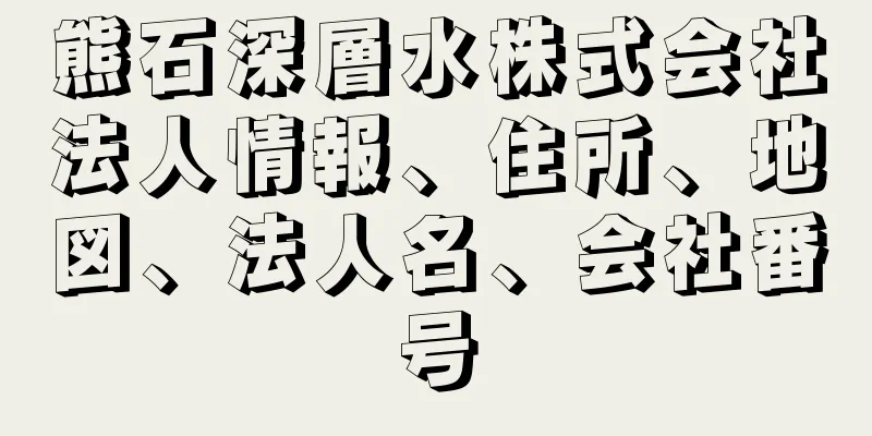 熊石深層水株式会社法人情報、住所、地図、法人名、会社番号