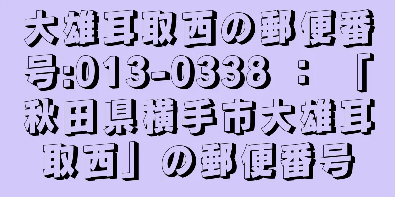 大雄耳取西の郵便番号:013-0338 ： 「秋田県横手市大雄耳取西」の郵便番号