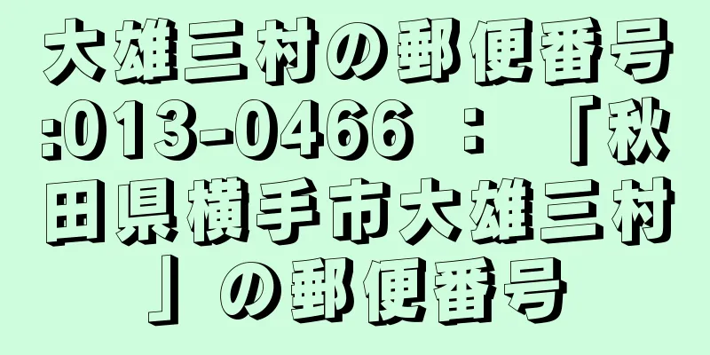 大雄三村の郵便番号:013-0466 ： 「秋田県横手市大雄三村」の郵便番号