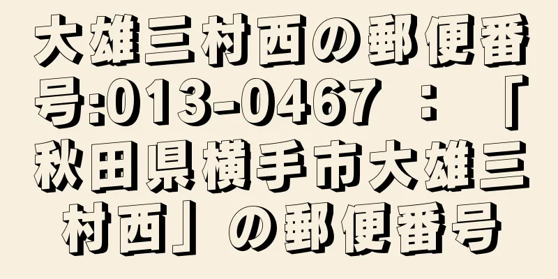 大雄三村西の郵便番号:013-0467 ： 「秋田県横手市大雄三村西」の郵便番号