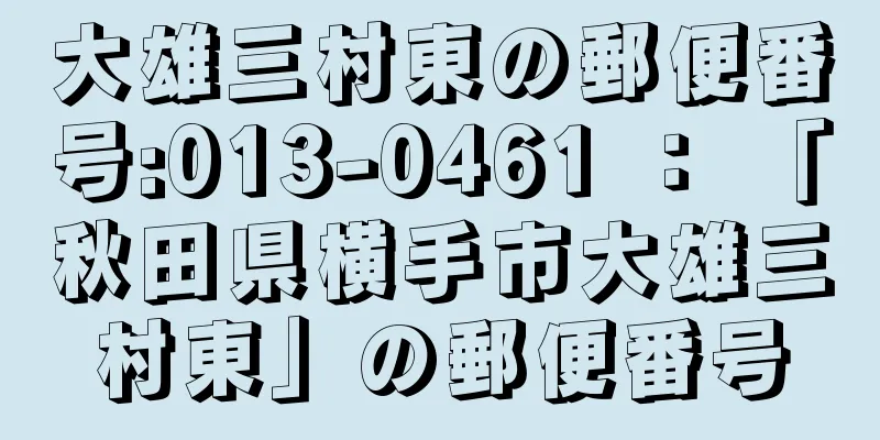 大雄三村東の郵便番号:013-0461 ： 「秋田県横手市大雄三村東」の郵便番号