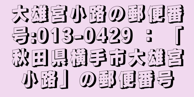 大雄宮小路の郵便番号:013-0429 ： 「秋田県横手市大雄宮小路」の郵便番号