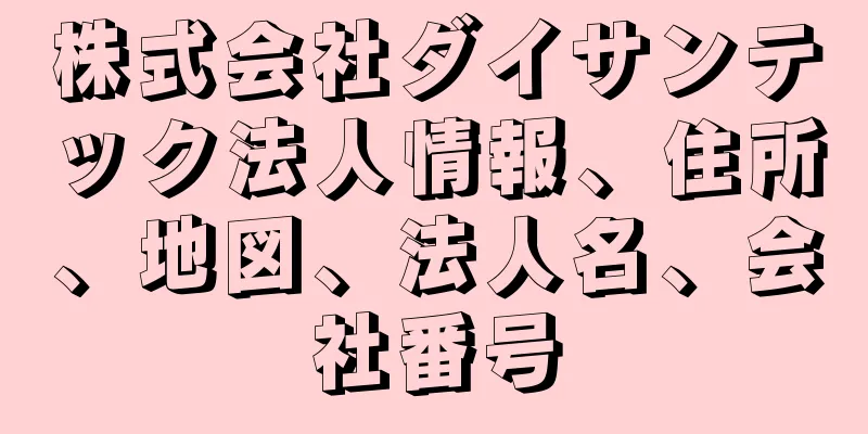 株式会社ダイサンテック法人情報、住所、地図、法人名、会社番号