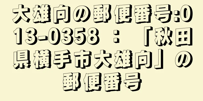 大雄向の郵便番号:013-0358 ： 「秋田県横手市大雄向」の郵便番号