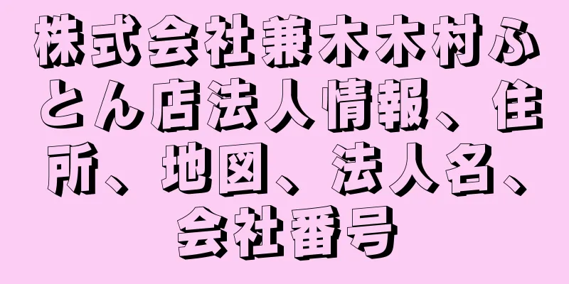 株式会社兼木木村ふとん店法人情報、住所、地図、法人名、会社番号