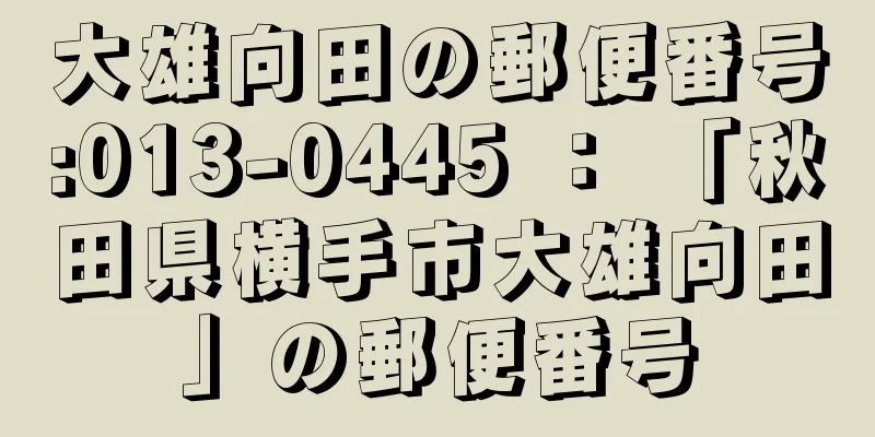 大雄向田の郵便番号:013-0445 ： 「秋田県横手市大雄向田」の郵便番号