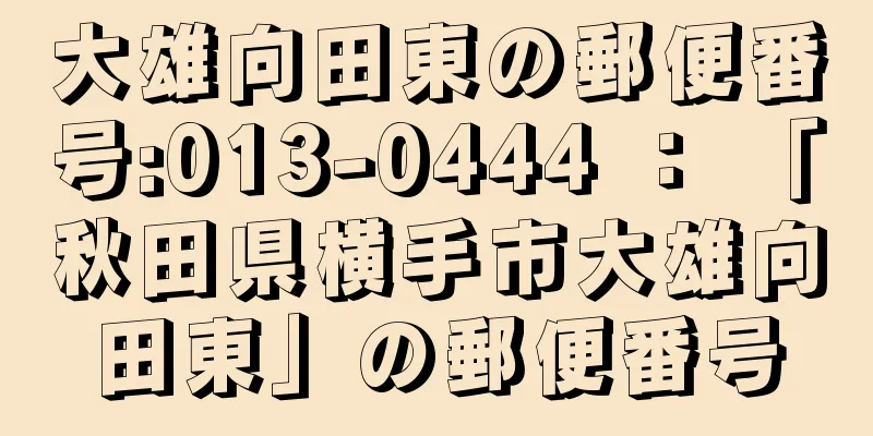 大雄向田東の郵便番号:013-0444 ： 「秋田県横手市大雄向田東」の郵便番号