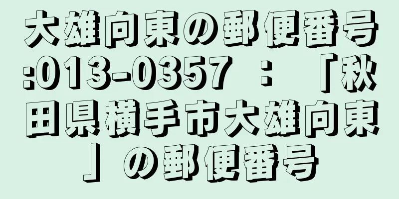 大雄向東の郵便番号:013-0357 ： 「秋田県横手市大雄向東」の郵便番号