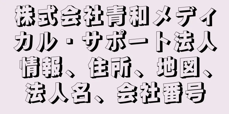 株式会社青和メディカル・サポート法人情報、住所、地図、法人名、会社番号