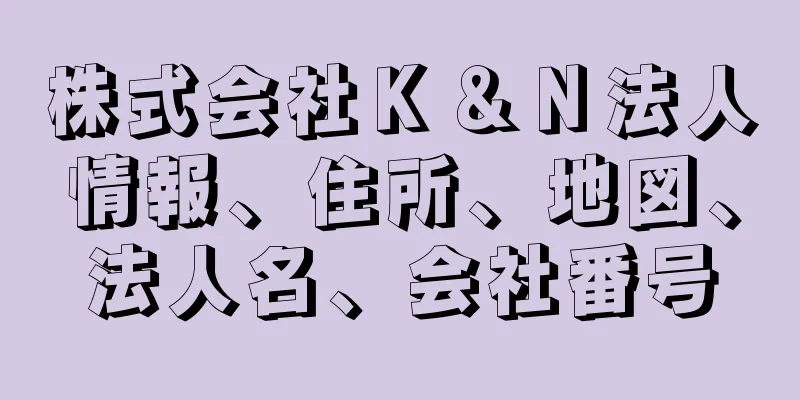 株式会社Ｋ＆Ｎ法人情報、住所、地図、法人名、会社番号