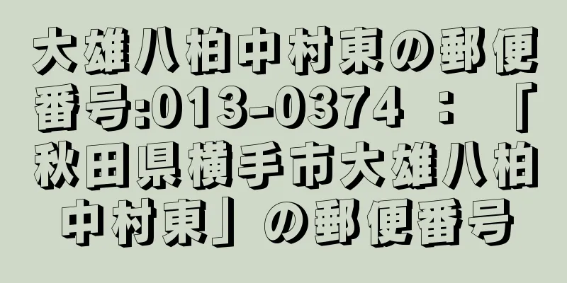 大雄八柏中村東の郵便番号:013-0374 ： 「秋田県横手市大雄八柏中村東」の郵便番号