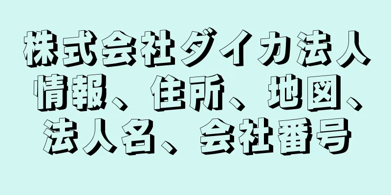 株式会社ダイカ法人情報、住所、地図、法人名、会社番号