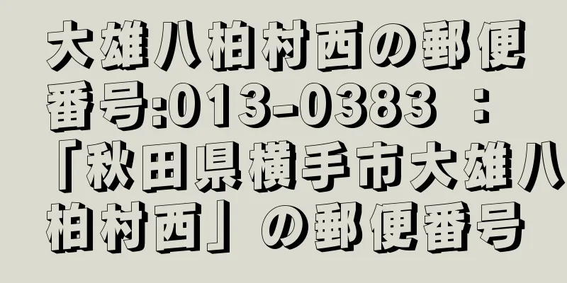 大雄八柏村西の郵便番号:013-0383 ： 「秋田県横手市大雄八柏村西」の郵便番号