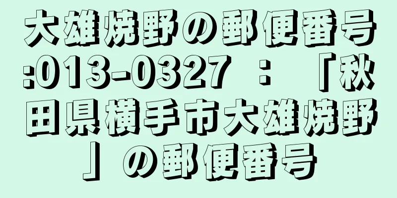 大雄焼野の郵便番号:013-0327 ： 「秋田県横手市大雄焼野」の郵便番号