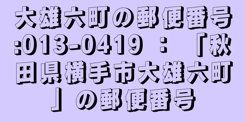 大雄六町の郵便番号:013-0419 ： 「秋田県横手市大雄六町」の郵便番号