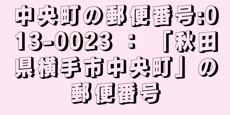 中央町の郵便番号:013-0023 ： 「秋田県横手市中央町」の郵便番号