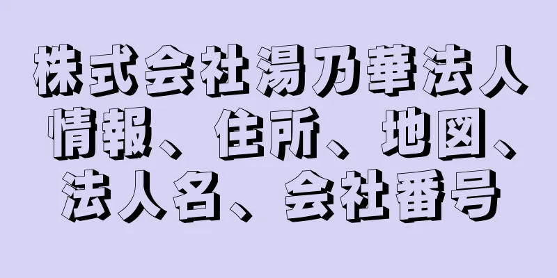 株式会社湯乃華法人情報、住所、地図、法人名、会社番号