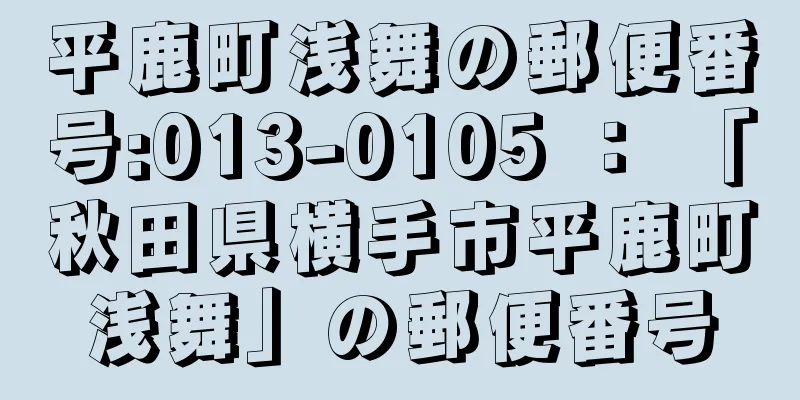 平鹿町浅舞の郵便番号:013-0105 ： 「秋田県横手市平鹿町浅舞」の郵便番号